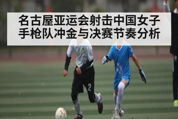 名古屋亚运会射击中国女子手枪队冲金与决赛节奏分析 - n sports